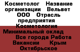 Косметолог › Название организации ­ Вельвет, ООО › Отрасль предприятия ­ Косметология › Минимальный оклад ­ 35 000 - Все города Работа » Вакансии   . Крым,Октябрьское